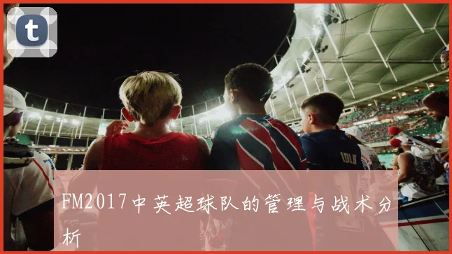 FM2017中英超球队的管理与战术分析