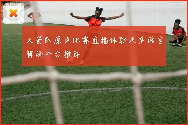 火箭队原声比赛直播体验及多语言解说平台推荐