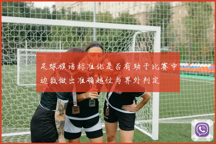 足球旗语标准化是否有助于比赛中边裁做出准确越位与界外判定