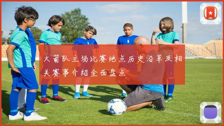 火箭队主场比赛地点历史沿革及相关赛事介绍全面盘点