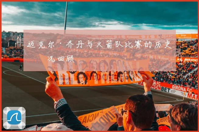 迈克尔·乔丹与火箭队比赛的历史实况回顾