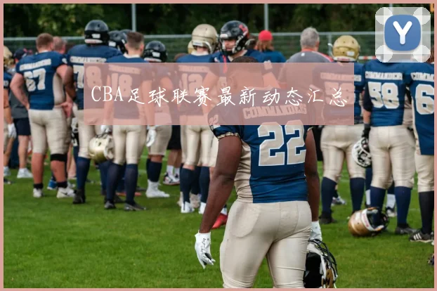 CBA足球联赛最新动态汇总