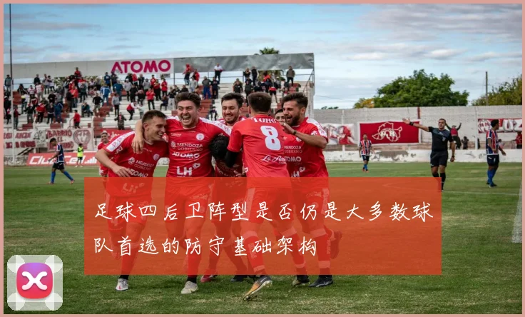 足球四后卫阵型是否仍是大多数球队首选的防守基础架构