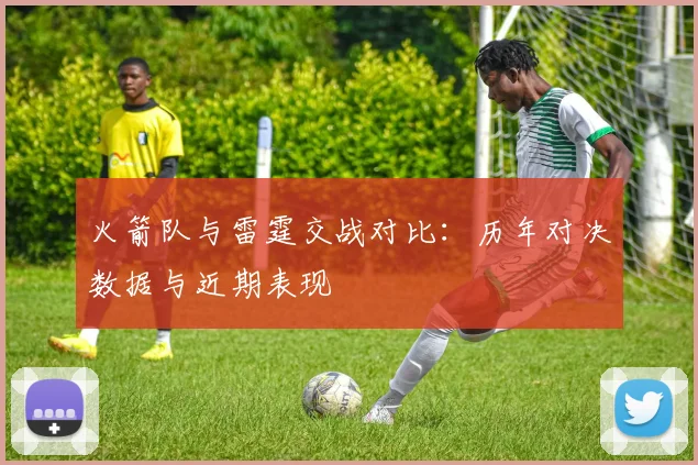 火箭队与雷霆交战对比：历年对决数据与近期表现