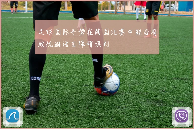 足球国际手势在跨国比赛中能否有效规避语言障碍误判